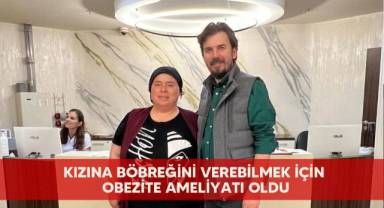 Kızına böbreğini verebilmek için obezite ameliyatı oldu