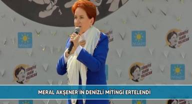 Meral Akşener’in Denizli mitingi ertelendi