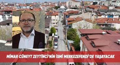 Mimar Cüneyt Zeytinci’nin ismi Merkezefendi’de yaşayacak