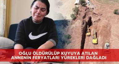 Oğlu öldürülüp kuyuya atılan annenin feryatları yürekleri dağladı