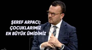 Şeref Arpacı; Çocuklarımız bizim en büyük ümidimiz