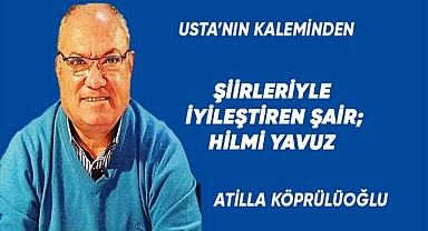 ŞİİRLERİYLE İYİLEŞTİREN ŞAİR; HİLMİ YAVUZ