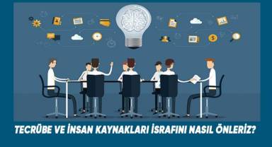 TECRÜBE VE İNSAN KAYNAKLARI İSRAFINI NASIL ÖNLERİZ?