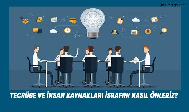 TECRÜBE VE İNSAN KAYNAKLARI İSRAFINI NASIL ÖNLERİZ?