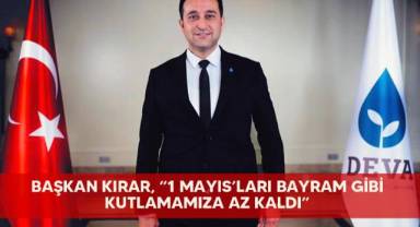 Başkan Kırar, “1 Mayıs’ları bayram gibi kutlamamıza az kaldı”