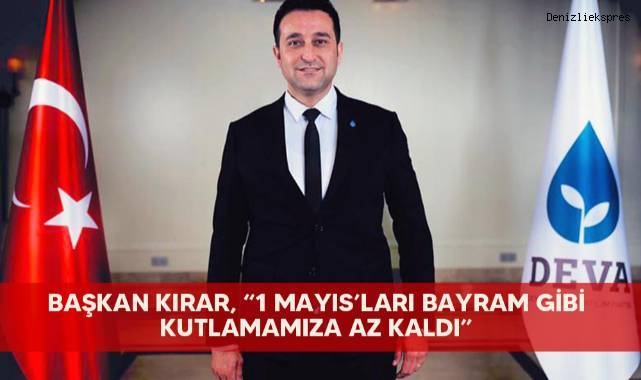 Başkan Kırar, “1 Mayıs’ları bayram gibi kutlamamıza az kaldı”