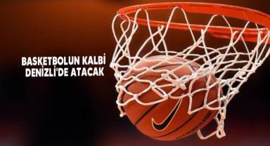 Basketbolun kalbi Denizli'de atacak