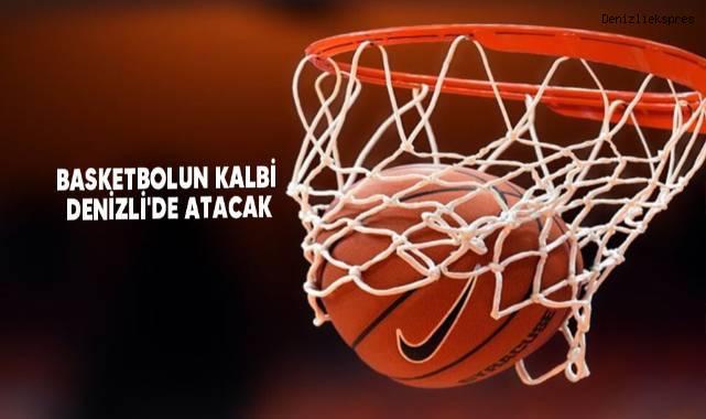 Basketbolun kalbi Denizli'de atacak