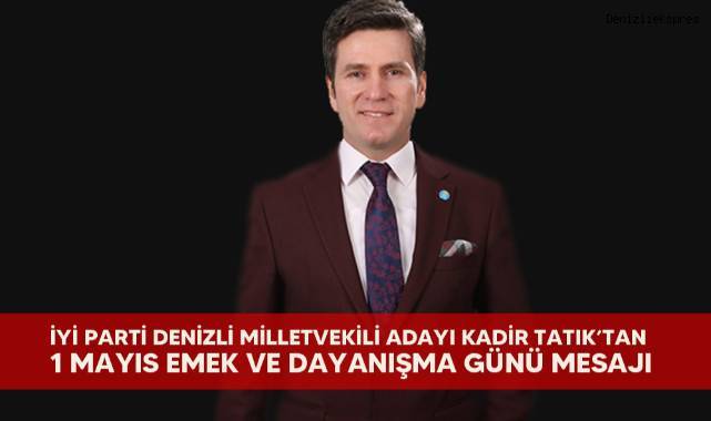 Denizli milletvekili adayı Kadir Tatık; emeğin üzerine basan iktidarı, 14 mayıs’ta göndereceğiz”