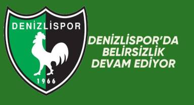 Denizlispor’un kurtuluş reçetesindeki belirsizlik sürüyor