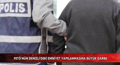 FETÖ'nün Denizli'deki emniyet yapılanmasına büyük darbe
