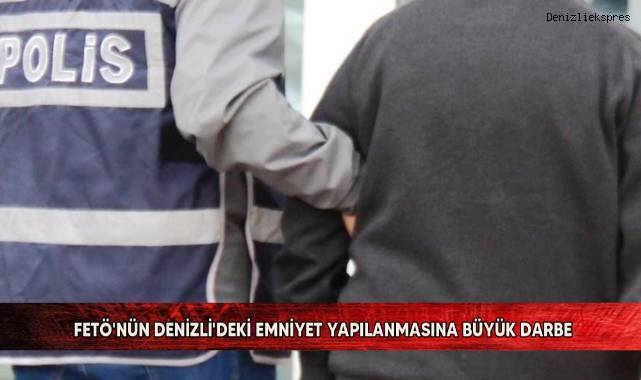 FETÖ'nün Denizli'deki emniyet yapılanmasına büyük darbe