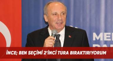 İnce; Ben seçimi 2'inci tıra bıraktırıyorum