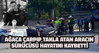 Kaldırımdaki ağaca çarpıp takla atan aracın sürücüsü hayatını kaybetti