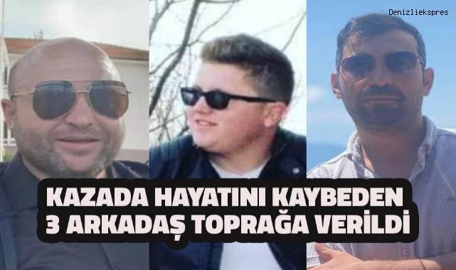 Kazada hayatını kaybeden 3 arkadaş toprağa verildi