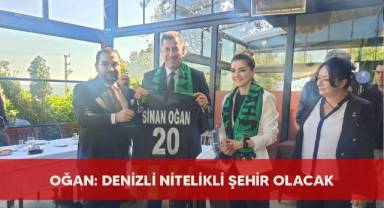 Oğan: Denizli nitelikli şehir olacak