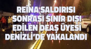 Reina saldırısı sonrası sınır dışı edilen DEAŞ üyesi Denizli’de yakalandı