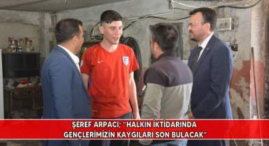 Şeref Arpacı; “Halkın iktidarında gençlerimizin kaygıları son bulacak”
