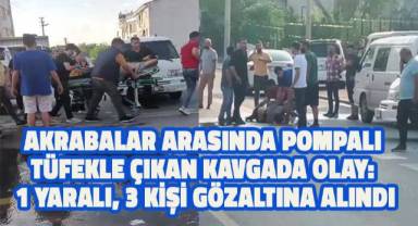 Akrabalar Arasında Pompalı Tüfekle Çıkan Kavgada Olay: 1 Yaralı, 3 Kişi Gözaltına Alındı