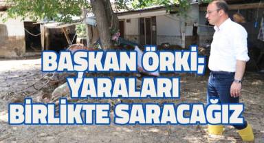 Başkan Örki; yaraları birlikte saracağız