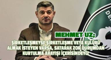 Başkan Uz; Şirketleşmeyse şirketleşme veya kulübü almak isteyen bir talipli var ise ona satarak zor durumdan kurtulma arayışı içerisindeyiz