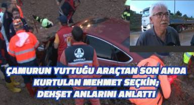 Çamurun yuttuğu araçtan son anda kurtulan Mehmet Seçkin; dehşet anlarını anlattı
