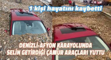 Denizli-Afyon Karayolunda selin getirdiği çamur araçları yuttu; 1 kişi hayatını kaybetti, 1 yaralı