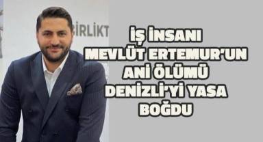 Denizli'nin sevilen iş insanı Mevlüt Ertemur'un ani ölümü Denizli'yi yasa boğdu
