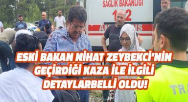 Eski Bakan Nihat Zeybekci'nin geçirdiği kaza ile ilgili detaylar belli oldu