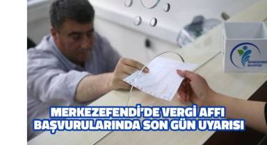Merkezefendi'de vergi affı başvurularında son gün uyarısı