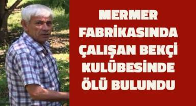 Mermer fabrikasının bekçisi kulübesinde ölü bulundu