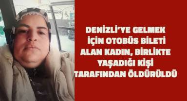 Birlikte yaşadığı kişi tarafından öldürülen kadın Denizli'ye gelmek için bilet almış