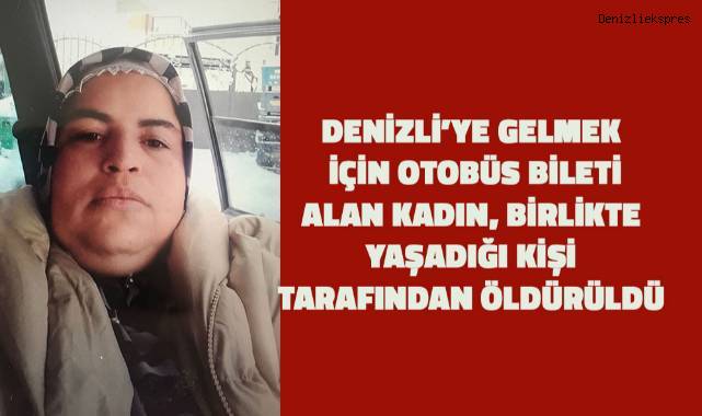 Birlikte yaşadığı kişi tarafından öldürülen kadın Denizli'ye gelmek için bilet almış