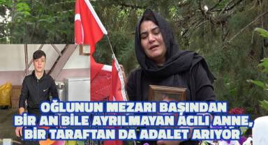 Cesedi yakılarak kuyuya atılan evladının mezarı başından bir an bile ayrılmayan acılı anne adalet arıyor