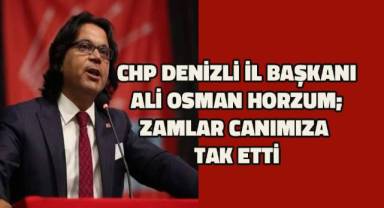 CHP Denizli İl Başkanı Horzum; zamlar canımıza tak etti
