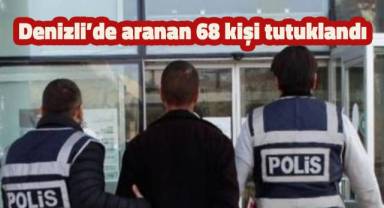 Denizli’de aranan 68 kişi tutuklandı