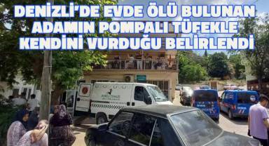 Denizli'de evde ölü bulunan adamın pompalı tüfekle kendini vurduğu anlaşıldı