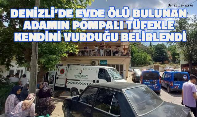 Denizli'de evde ölü bulunan adamın pompalı tüfekle kendini vurduğu anlaşıldı