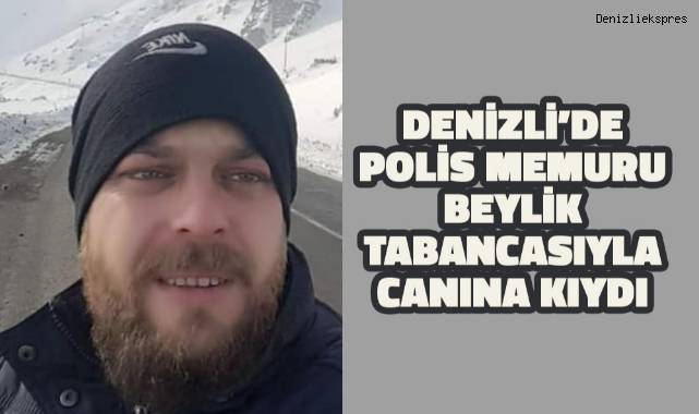Denizli'de polis memuru beylik tabancasıyla canına kıydı