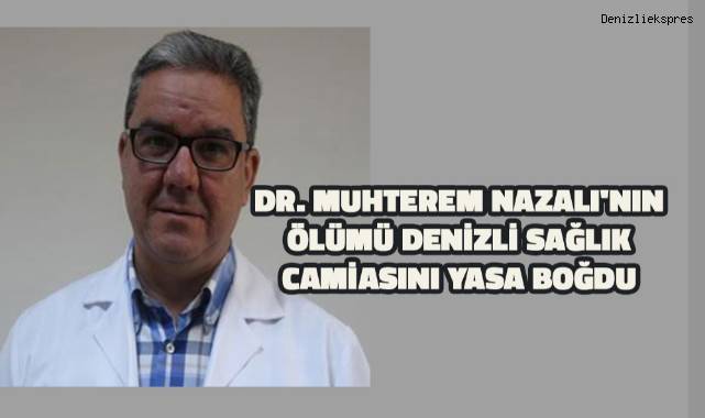 Doktor Muhterem Nazalı'nın ölümü Denizli sağlık camiasını yasa boğdu
