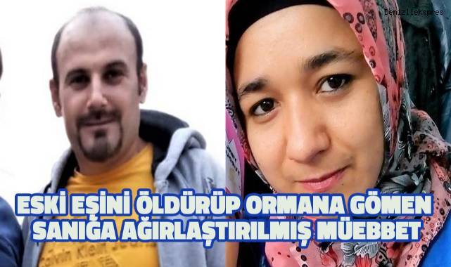 Eski eşini öldürüp ormana gömen sanığa ağırlaştırılmış müebbet