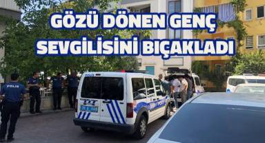 Gözü dönen genç sevgilisini bıçakladı