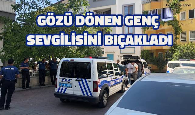 Gözü dönen genç sevgilisini bıçakladı