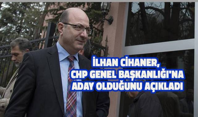 İlhan Cihaner, CHP Genel Başkanlığı'na aday olduğunu açıkladı