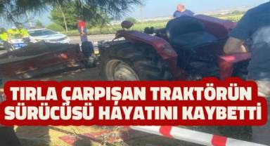 Tırla çarpışan traktörün sürücüsü hayatını kaybetti