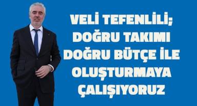 Veli Tefenlili; Biz doğru takımı, doğru bütçeyle oluşturmaya çalışıyoruz.