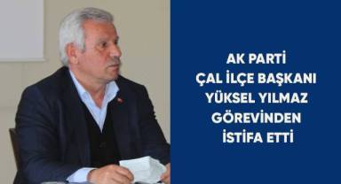 AK Parti Çal İlçe Başkanı Yüksel Yılmaz görevinden istifa etti
