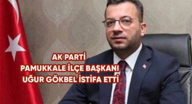 AK Parti Pamukkale İlçe Başkanı Uğur Gökbel istifa etti