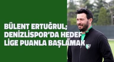 Bülent Ertuğrul; Denizlispor’da hedef lige puanla başlamak