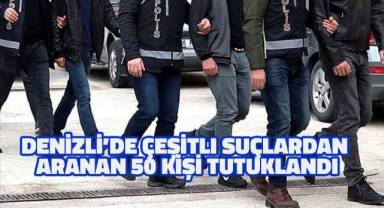 Denizli'de çeşitli suçlardan aranan 50 kişi tutuklandı